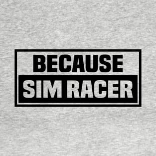 Because Sim Racer - Simulation Car Racing T-Shirt